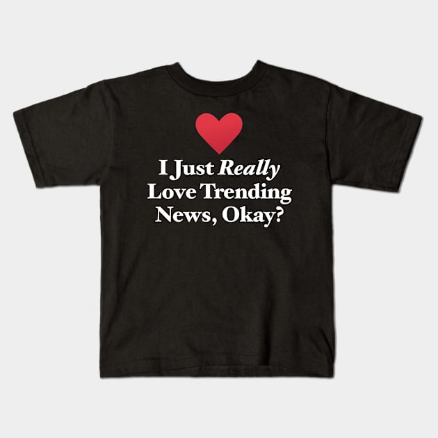 I Just Really Love Trending News, Okay? Kids T-Shirt by MapYourWorld